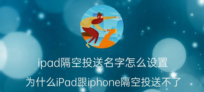 ipad隔空投送名字怎么设置 为什么iPad跟iphone隔空投送不了？